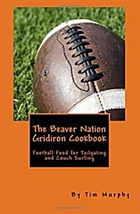 The Beaver Nation Gridiron Cookbook: Football Food for Tailgating and Couch Surfing (Paperback)
