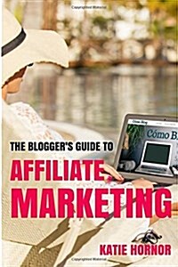 The Bloggers Guide to Affiliate Marketing (Paperback)