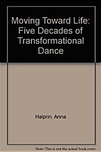 Moving Toward Life: Five Decades of Transformational Dance (Library Binding)