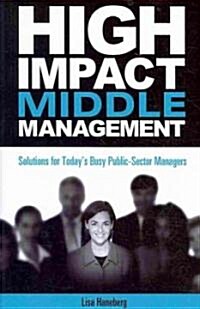 High-Impact Middle Management: Solutions for Todays Busy Public-Sector Managers (Paperback, 12)