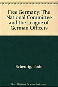 Free Germany: The National Committee and the League of German Officers (Hardcover, Trans. from the)