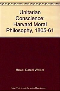 The Unitarian Conscience: Harvard Moral Philosophy, 1805-1861 (Hardcover, Wesleyan)