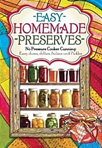 Easy Homemade Preserves: No Pressure Cooker Canning: Easy Jams, Jellies, Salsas, and Pickles (Hardcover)