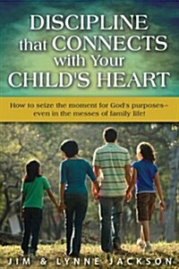 Discipline That Connects with Your Childs Heart: How to Seize the Moments for Gods Purposes - Even in the Messes of Family Life! (Paperback)