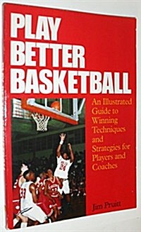 Play Better Basketball: An Illustrated Guide to Winning Techniques and Strategies for Players and Coaches (Paperback)