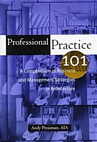 Professional Practice 101: A Compendium of Business and Management Strategies in Architecture (Paperback, 1)