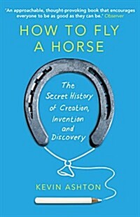 How to Fly A Horse : The Secret History of Creation, Invention, and Discovery (Paperback)