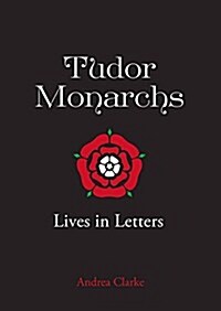 Tudor Monarchs : Lives in Letters (Hardcover)