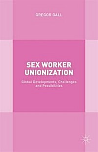 Sex Worker Unionization : Global Developments, Challenges and Possibilities (Hardcover)