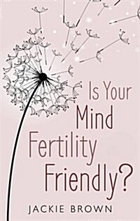 Is Your Mind Fertility-Friendly? : Dont Let Your Emotions Hijack Your Fertility. (Paperback)