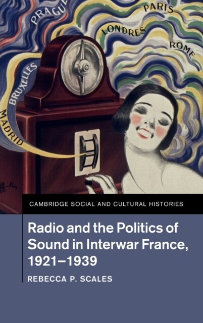 Radio and the Politics of Sound in Interwar France, 1921–1939 (Hardcover)