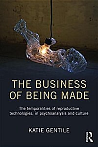 The Business of Being Made : The Temporalities of Reproductive Technologies, in Psychoanalysis and Culture (Paperback)