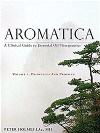 Aromatica Volume 1 : A Clinical Guide to Essential Oil Therapeutics. Principles and Profiles (Hardcover)