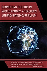 Connecting the Dots in World History, a Teachers Literacy Based Curriculum: From the Reformation to the Beginning of the Collapse of the Ottoman Empi (Hardcover)