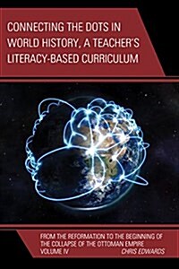 Connecting the Dots in World History, a Teachers Literacy Based Curriculum: From the Reformation to the Beginning of the Collapse of the Ottoman Empi (Paperback)