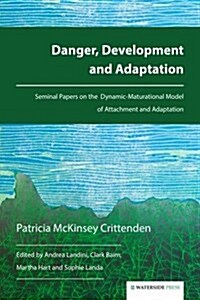 Danger, Development and Adaptation : Seminal Papers on the Dynamic-Maturational Model of Attachment and Adaptation (Paperback)
