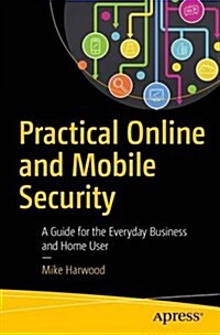 Practical Online and Mobile Security: A Guide for the Everyday Business and Home User (Paperback)