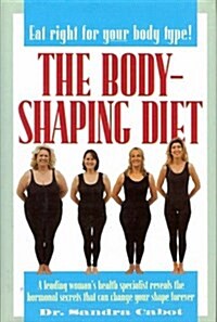 The Body-Shaping Diet: A Leading Womans Health Specialist Reveals the Hormonal Secrets That Can Change Your Shape Forever (Hardcover, First Printing)