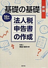 基礎の基礎 1日でマスタ- 法人稅申告書の作成 (新版) (單行本)