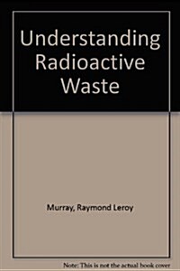 Understanding Radioactive Waste (Hardcover, 3rd, Revised)