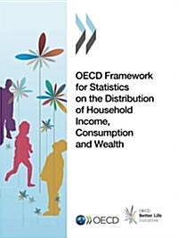 Oecd Framework for Statistics on the Distribution of Household Income, Consumption and Wealth (Paperback)