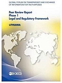 Global Forum on Transparency and Exchange of Information for Tax Purposes Peer Reviews: Lithuania 2013: Phase 1: Legal and Regulatory Framework (Paperback)