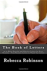 The Book of Letters: Ow to Write Powerful and Effective Letters for Every Occasion - From Business Letters to Thank You Letters (Paperback)