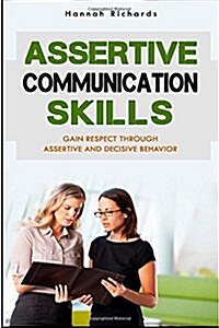 Assertive Communication Skills: Gain Respect Through Assertive and Decisive Behavior (Paperback)