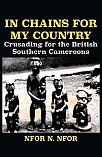 In Chains for My Country. Crusading for the British Southern Cameroons (Paperback)