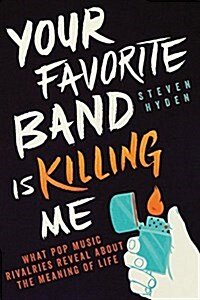 Your Favorite Band Is Killing Me: What Pop Music Rivalries Reveal about the Meaning of Life (Paperback)