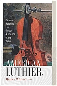 American Luthier: Carleen Hutchins--The Art and Science of the Violin (Hardcover)