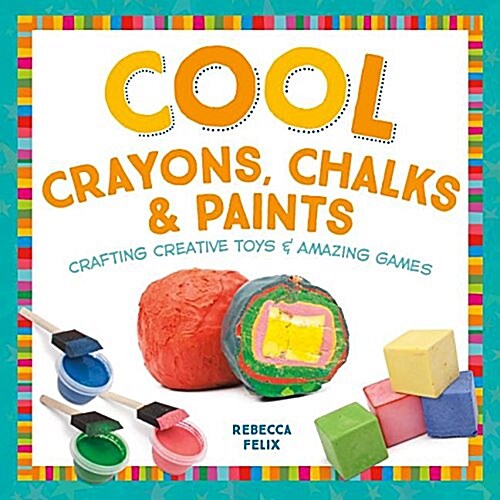 Cool Crayons, Chalks, & Paints: Crafting Creative Toys & Amazing Games (Library Binding)