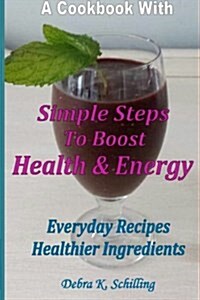 A Cook Book with Simple Steps to Boost Health & Energy: Every Day Recipes, Healthier Ingredients (Paperback)