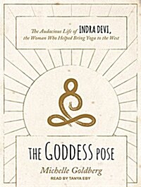 The Goddess Pose: The Audacious Life of Indra Devi, the Woman Who Helped Bring Yoga to the West (Audio CD, CD)