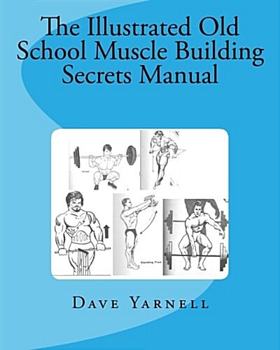 The Illustrated Old School Muscle Building Secrets Manual (Paperback, Illustrated)