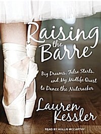 Raising the Barre: Big Dreams, False Starts, and My Midlife Quest to Dance the Nutcracker (MP3 CD, MP3 - CD)