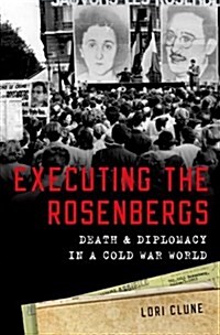 Executing the Rosenbergs: Death and Diplomacy in a Cold War World (Hardcover)