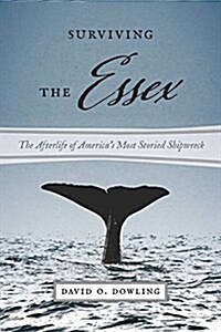 Surviving the Essex: The Afterlife of Americas Most Storied Shipwreck (Paperback)