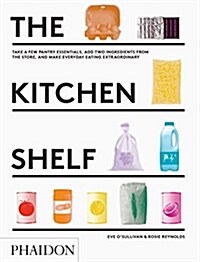 The Kitchen Shelf : Take a few pantry essentials, add two ingredients and make everyday eating extraordinary (Hardcover)