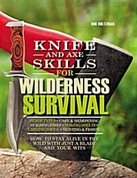 Knife and Axe Skills for Wilderness Survival: How to Survive in the Woods with a Knife, an Axe, and Your Wits (Hardcover)
