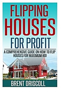 Flipping Houses for Profit: A Comprehensive Guide on How to Flip Houses for Maximum ROI (Paperback)