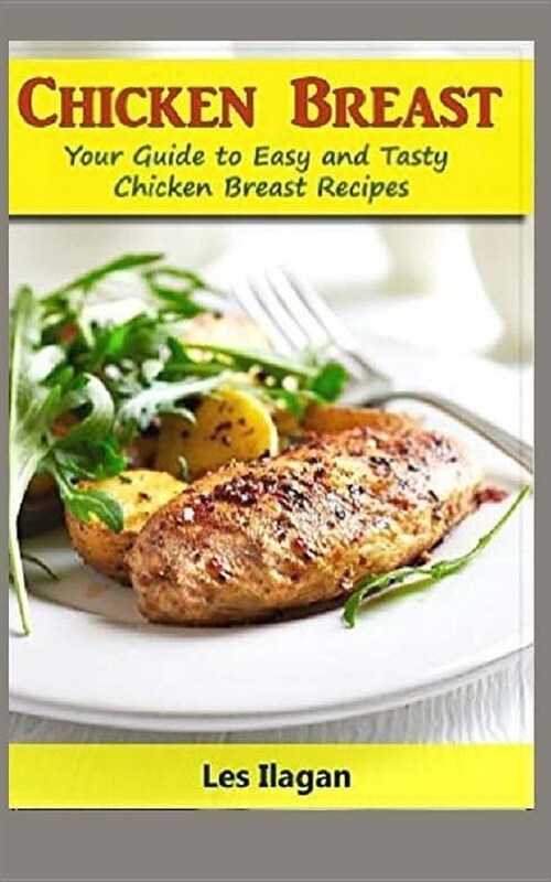 Chicken Breast: Your Guide to Easy and Tasty Chicken Breast Recipes (Paperback)