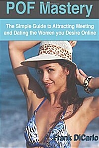 POF Mastery: The Simple Guide to Attracting Meeting and Dating the Women You Desire Online (Paperback)