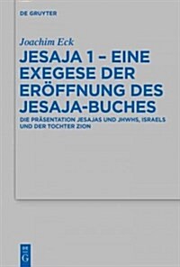 Jesaja 1 - Eine Exegese Der Er?fnung Des Jesaja-Buches: Die Pr?entation Jesajas Und Jhwhs, Israels Und Der Tochter Zion (Hardcover)