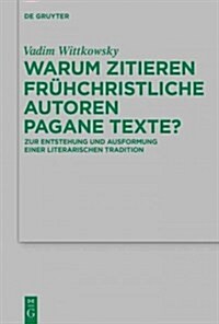 Warum Zitieren Fr?christliche Autoren Pagane Texte?: Zur Entstehung Und Ausformung Einer Literarischen Tradition (Hardcover)