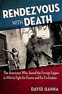 Rendezvous with Death: The Americans Who Joined the Foreign Legion in 1914 to Fight for France and for Civilization (Hardcover)