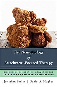 The Neurobiology of Attachment-Focused Therapy: Enhancing Connection & Trust in the Treatment of Children & Adolescents (Hardcover)