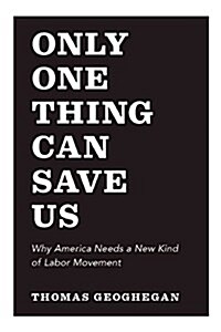 Only One Thing Can Save Us : Why America Needs a New Kind of Labor Movement (Paperback)