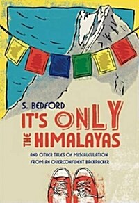 Its Only the Himalayas: And Other Tales of Miscalculation from an Overconfident Backpacker (Paperback)