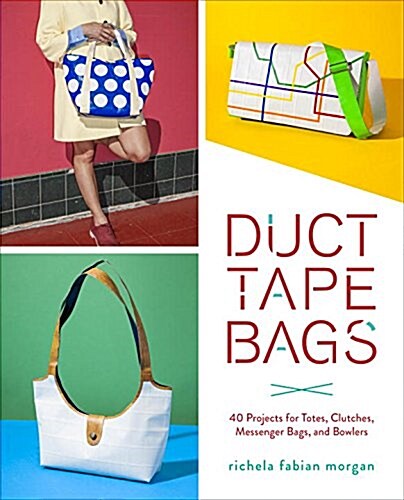 Duct Tape Bags: 40 Projects for Totes, Clutches, Messenger Bags, and Bowlers (Paperback)